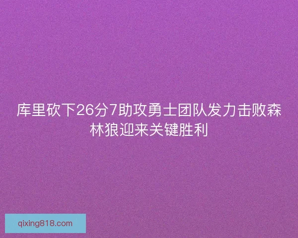 库里砍下26分7助攻勇士团队发力击败森林狼迎来关键胜利