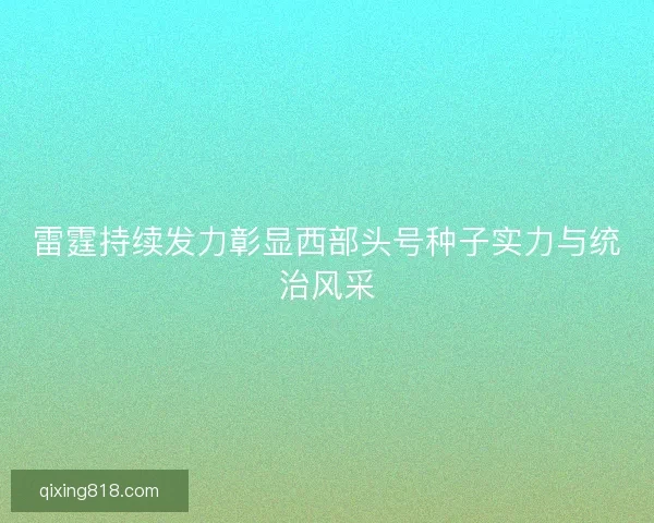 雷霆持续发力彰显西部头号种子实力与统治风采
