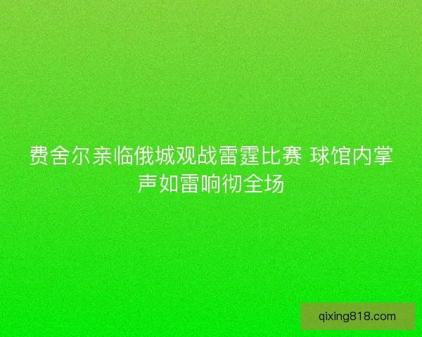 费舍尔亲临俄城观战雷霆比赛 球馆内掌声如雷响彻全场