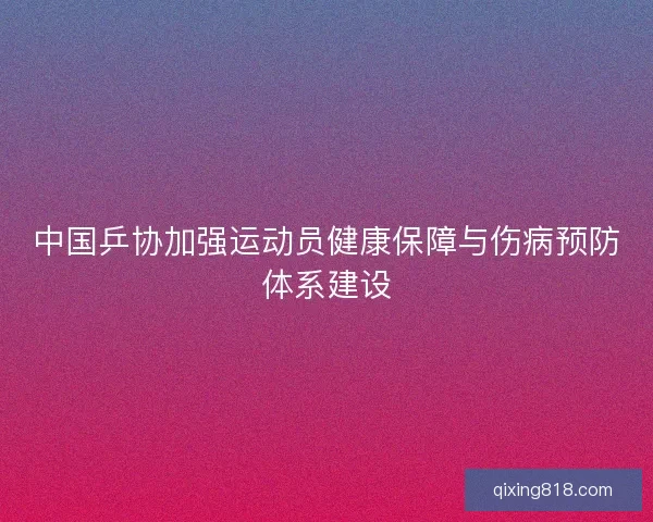 中国乒协加强运动员健康保障与伤病预防体系建设