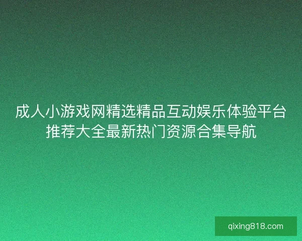 成人小游戏网精选精品互动娱乐体验平台推荐大全最新热门资源合集导航