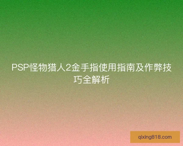 PSP怪物猎人2金手指使用指南及作弊技巧全解析